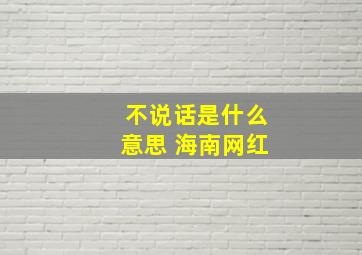 不说话是什么意思 海南网红